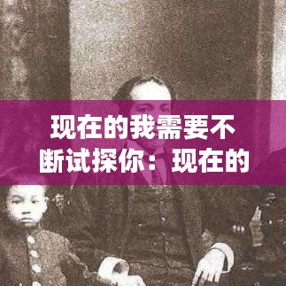 現(xiàn)在的我需要不斷試探你：現(xiàn)在的我需要不斷試探你英文 