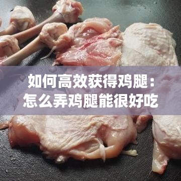 如何高效獲得雞腿：怎么弄雞腿能很好吃 