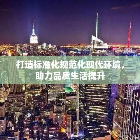 打造標(biāo)準(zhǔn)化規(guī)范化現(xiàn)代環(huán)境，助力品質(zhì)生活提升