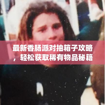 最新香腸派對(duì)抽箱子攻略，輕松獲取稀有物品秘籍！