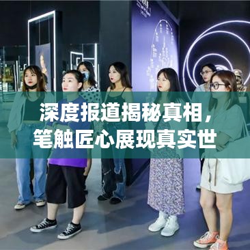 深度報道揭秘真相，筆觸匠心展現(xiàn)真實世界