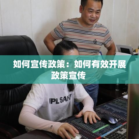 如何宣傳政策：如何有效開展政策宣傳 