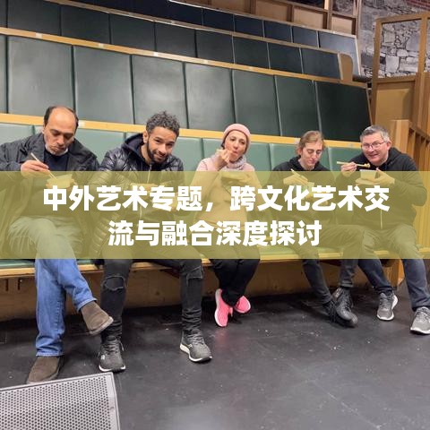 中外藝術(shù)專題，跨文化藝術(shù)交流與融合深度探討
