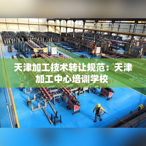 天津加工技術(shù)轉(zhuǎn)讓規(guī)范：天津加工中心培訓(xùn)學(xué)校 