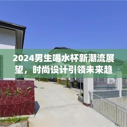2024男生喝水杯新潮流展望，時尚設(shè)計引領(lǐng)未來趨勢