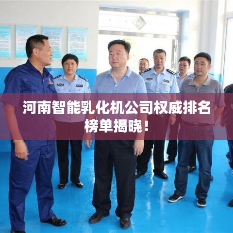 河南智能乳化機(jī)公司權(quán)威排名榜單揭曉！
