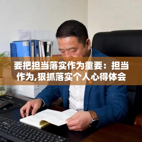 要把擔(dān)當(dāng)落實(shí)作為重要：擔(dān)當(dāng)作為,狠抓落實(shí)個(gè)人心得體會(huì) 