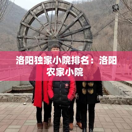 洛陽獨(dú)家小院排名：洛陽農(nóng)家小院 