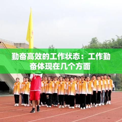 勤奮高效的工作狀態(tài)：工作勤奮體現(xiàn)在幾個(gè)方面 