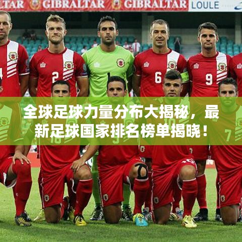 全球足球力量分布大揭秘，最新足球國家排名榜單揭曉！