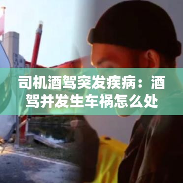 司機酒駕突發(fā)疾病：酒駕并發(fā)生車禍怎么處理 