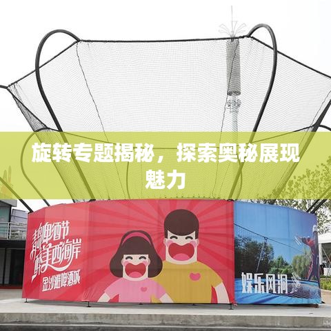 旋轉(zhuǎn)專題揭秘，探索奧秘展現(xiàn)魅力
