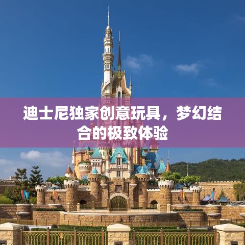 迪士尼獨(dú)家創(chuàng)意玩具，夢幻結(jié)合的極致體驗(yàn)