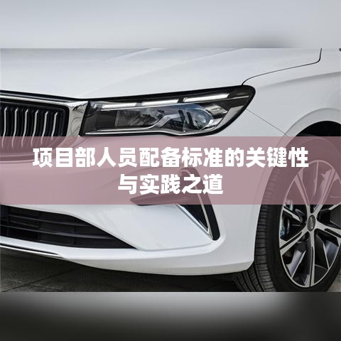 項(xiàng)目部人員配備標(biāo)準(zhǔn)的關(guān)鍵性與實(shí)踐之道