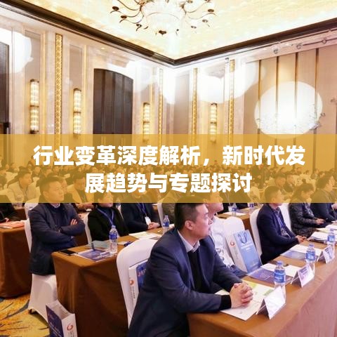 行業(yè)變革深度解析，新時(shí)代發(fā)展趨勢與專題探討
