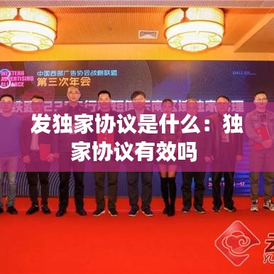 發(fā)獨家協(xié)議是什么：獨家協(xié)議有效嗎 