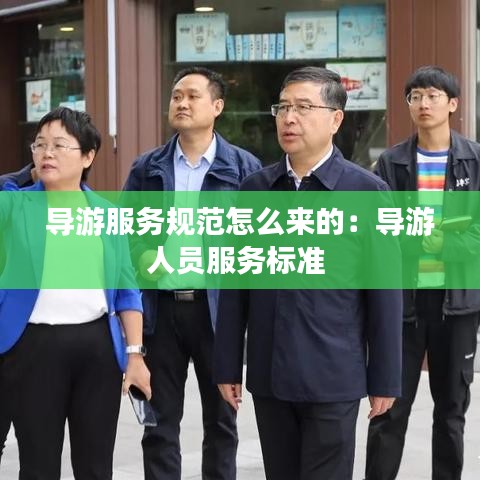 導游服務(wù)規(guī)范怎么來的：導游人員服務(wù)標準 