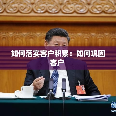 如何落實(shí)客戶(hù)積累：如何鞏固客戶(hù) 