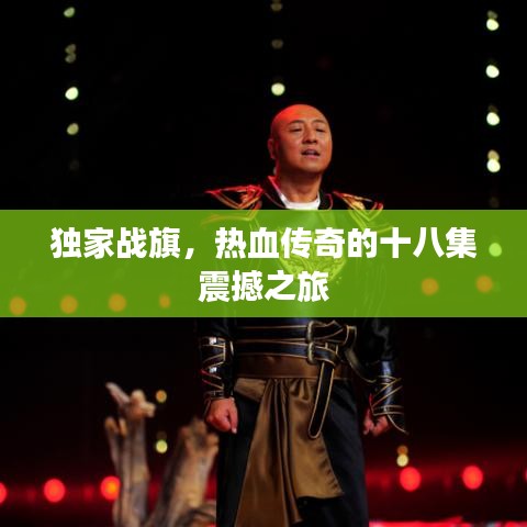 獨家戰(zhàn)旗，熱血傳奇的十八集震撼之旅