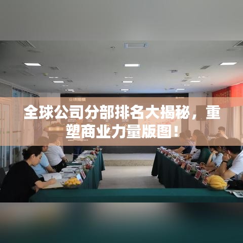 全球公司分部排名大揭秘，重塑商業(yè)力量版圖！