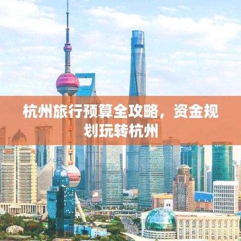 杭州旅行預算全攻略，資金規(guī)劃玩轉杭州