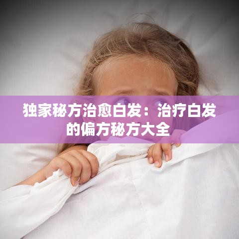 獨(dú)家秘方治愈白發(fā)：治療白發(fā)的偏方秘方大全 