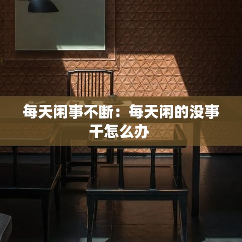 每天閑事不斷：每天閑的沒事干怎么辦 