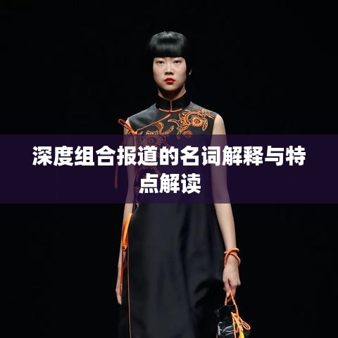 深度組合報(bào)道的名詞解釋與特點(diǎn)解讀