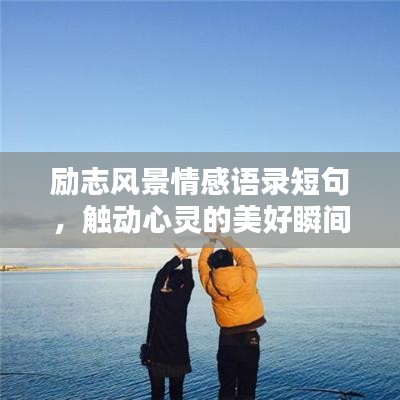 勵(lì)志風(fēng)景情感語錄短句，觸動(dòng)心靈的美好瞬間