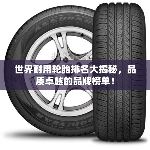 世界耐用輪胎排名大揭秘，品質(zhì)卓越的品牌榜單！