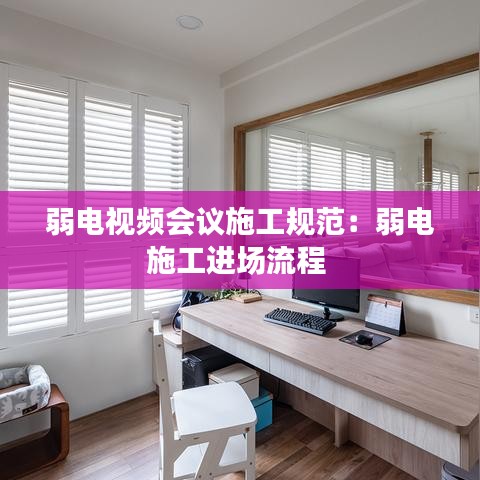弱電視頻會議施工規(guī)范：弱電施工進場流程 
