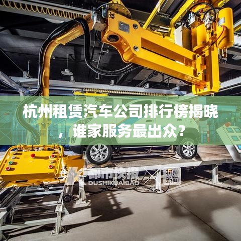 杭州租賃汽車公司排行榜揭曉，誰家服務最出眾？