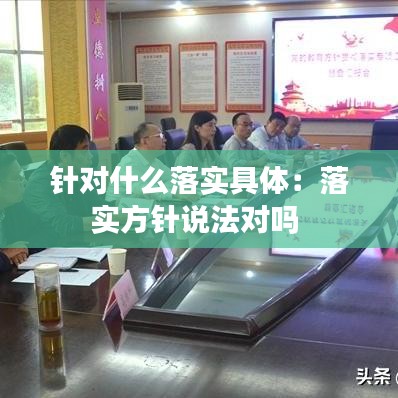 針對(duì)什么落實(shí)具體：落實(shí)方針說法對(duì)嗎 