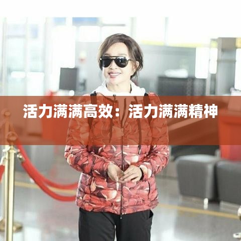 活力滿(mǎn)滿(mǎn)高效：活力滿(mǎn)滿(mǎn)精神 