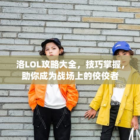 洛LOL攻略大全，技巧掌握，助你成為戰(zhàn)場(chǎng)上的佼佼者