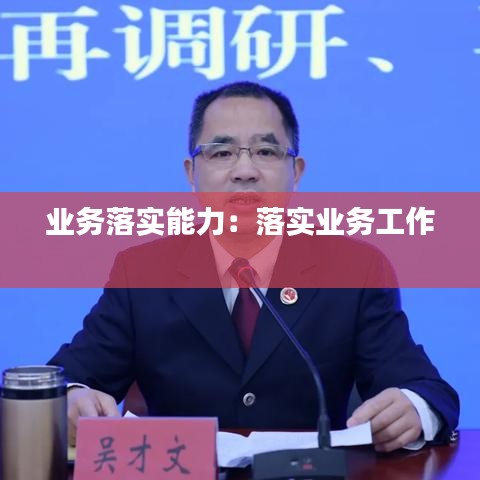 業(yè)務(wù)落實能力：落實業(yè)務(wù)工作 