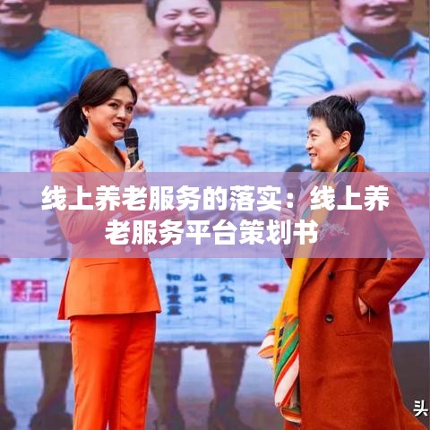 線上養(yǎng)老服務(wù)的落實：線上養(yǎng)老服務(wù)平臺策劃書 