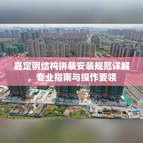 嘉定鋼結(jié)構(gòu)拼裝安裝規(guī)范詳解，專業(yè)指南與操作要領(lǐng)