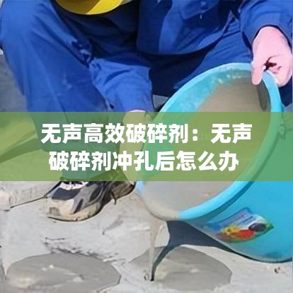 無聲高效破碎劑：無聲破碎劑沖孔后怎么辦 