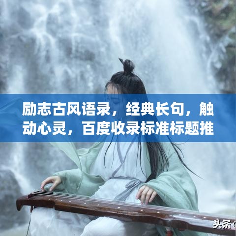 勵(lì)志古風(fēng)語錄，經(jīng)典長(zhǎng)句，觸動(dòng)心靈，百度收錄標(biāo)準(zhǔn)標(biāo)題推薦，符合您的要求，使用了古風(fēng)語錄、勵(lì)志長(zhǎng)句等元素，同時(shí)保證了吸引力和百度收錄標(biāo)準(zhǔn)。