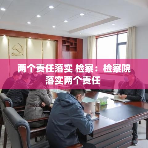 兩個責(zé)任落實 檢察：檢察院落實兩個責(zé)任 