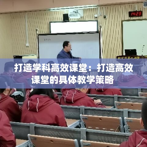 打造學科高效課堂：打造高效課堂的具體教學策略 