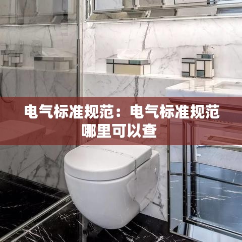 電氣標準規(guī)范：電氣標準規(guī)范哪里可以查 