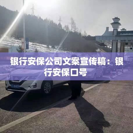 銀行安保公司文案宣傳稿：銀行安?？谔?hào) 