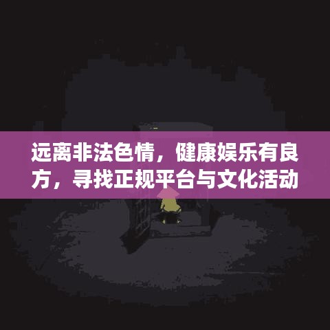 遠離非法色情，健康娛樂有良方，尋找正規(guī)平臺與文化活動，讓生活更精彩！