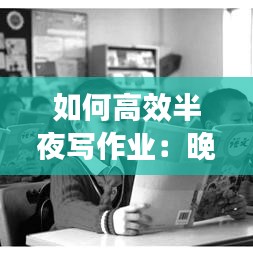 如何高效半夜寫(xiě)作業(yè)：晚上寫(xiě)作業(yè)怎么提高效率 