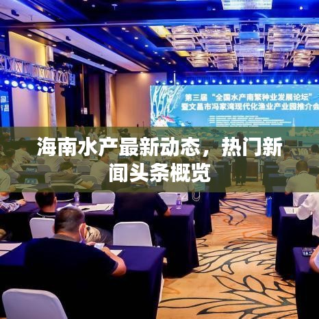 海南水產(chǎn)最新動態(tài)，熱門新聞頭條概覽