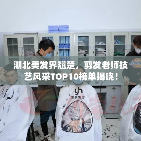 湖北美發(fā)界翹楚，剪發(fā)老師技藝風(fēng)采TOP10榜單揭曉！