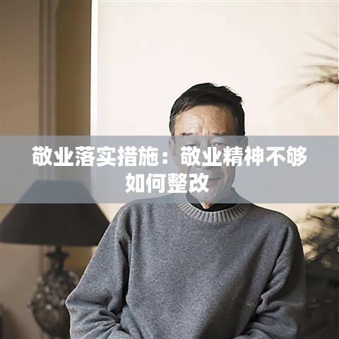 敬業(yè)落實措施：敬業(yè)精神不夠如何整改 