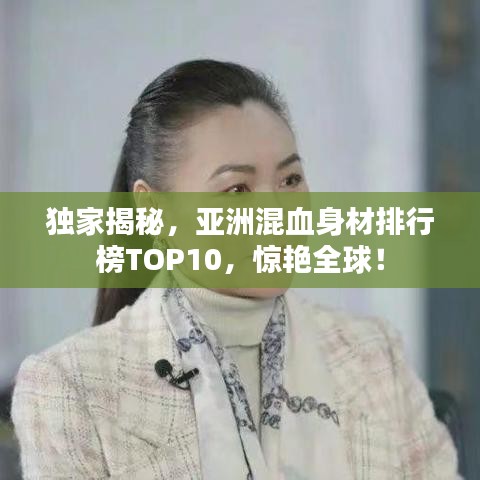 獨(dú)家揭秘，亞洲混血身材排行榜TOP10，驚艷全球！